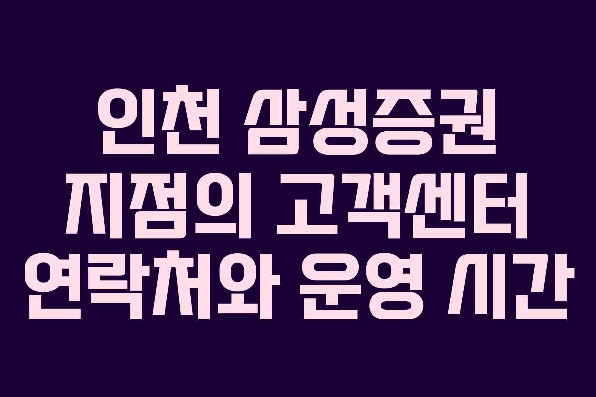 인천 삼성증권 지점의 고객센터 연락처와 운영 시간