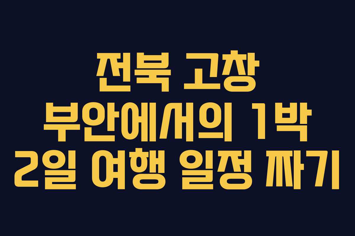 전북 고창 부안에서의 1박 2일 여행 일정 짜기