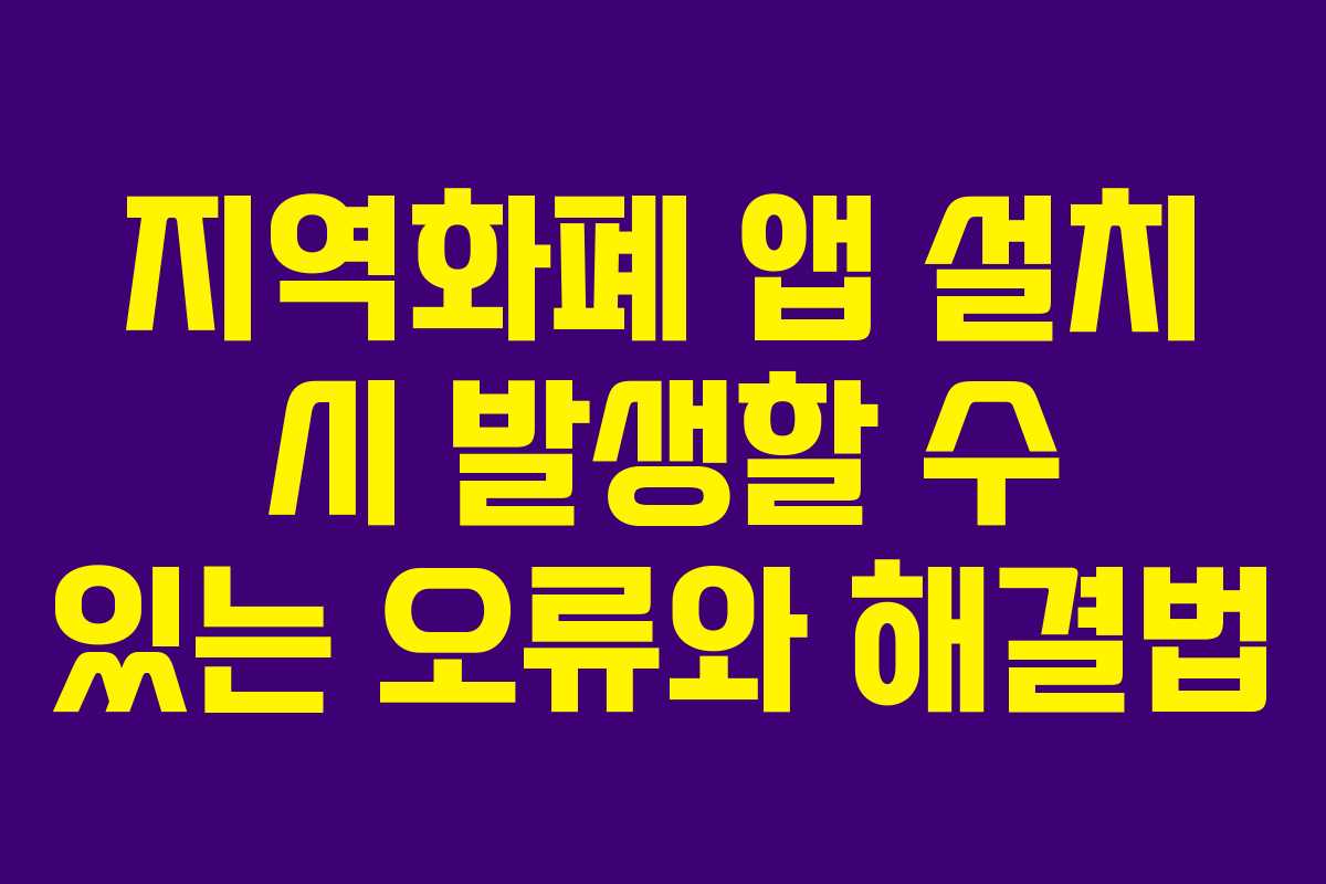 지역화폐 앱 설치 시 발생할 수 있는 오류와 해결법