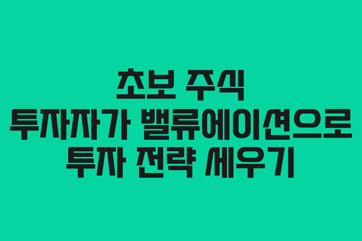 초보 주식 투자자가 밸류에이션으로 투자 전략 세우기