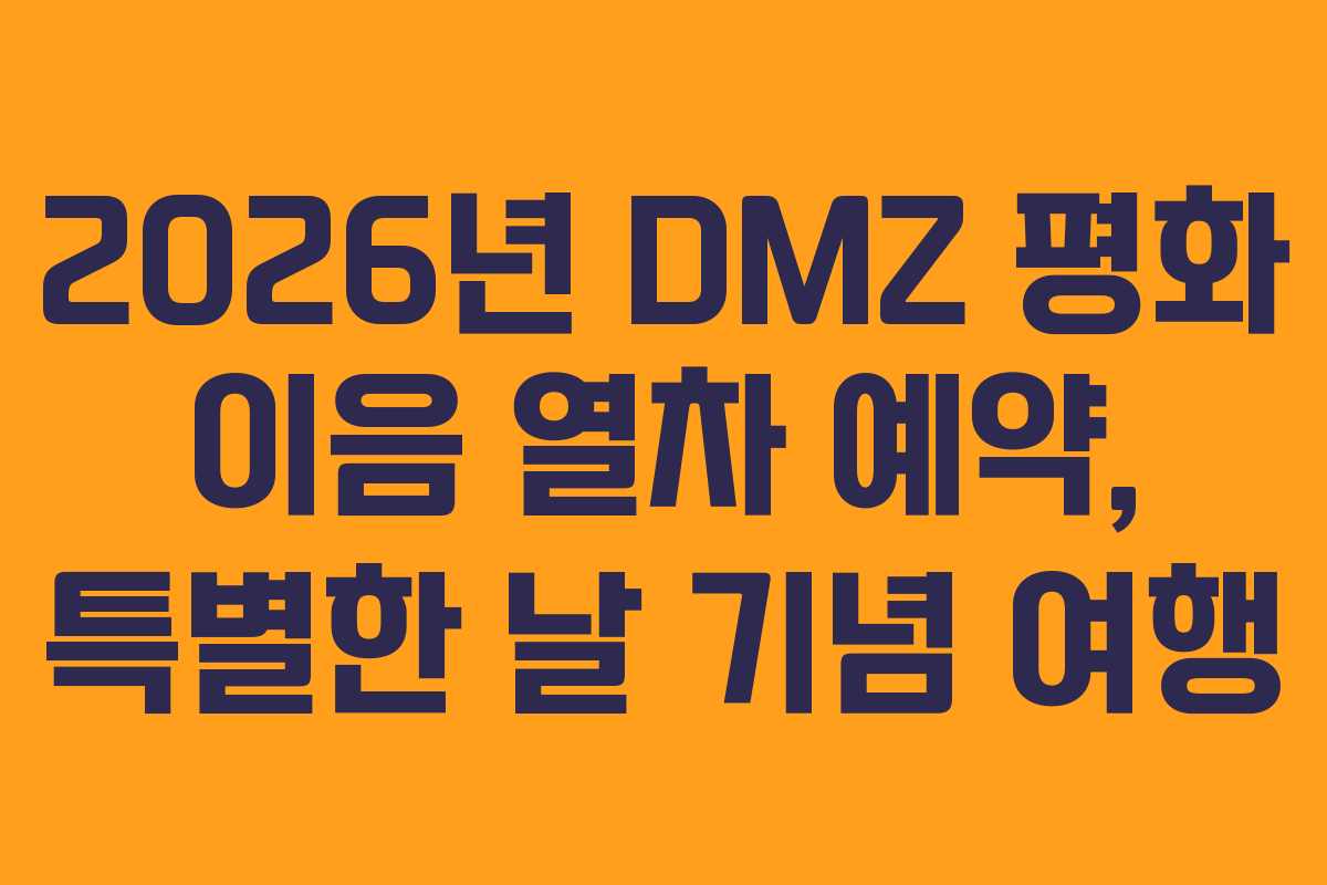 2026년 DMZ 평화 이음 열차 예약, 특별한 날 기념 여행