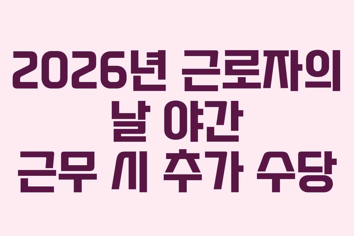 2026년 근로자의 날 야간 근무 시 추가 수당