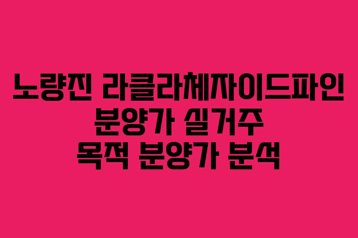 노량진 라클라체자이드파인 분양가 실거주 목적 분양가 분석