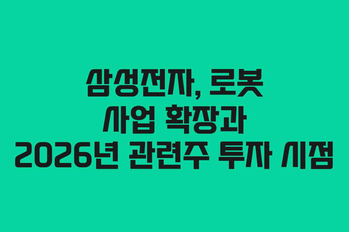 삼성전자, 로봇 사업 확장과 2026년 관련주 투자 시점