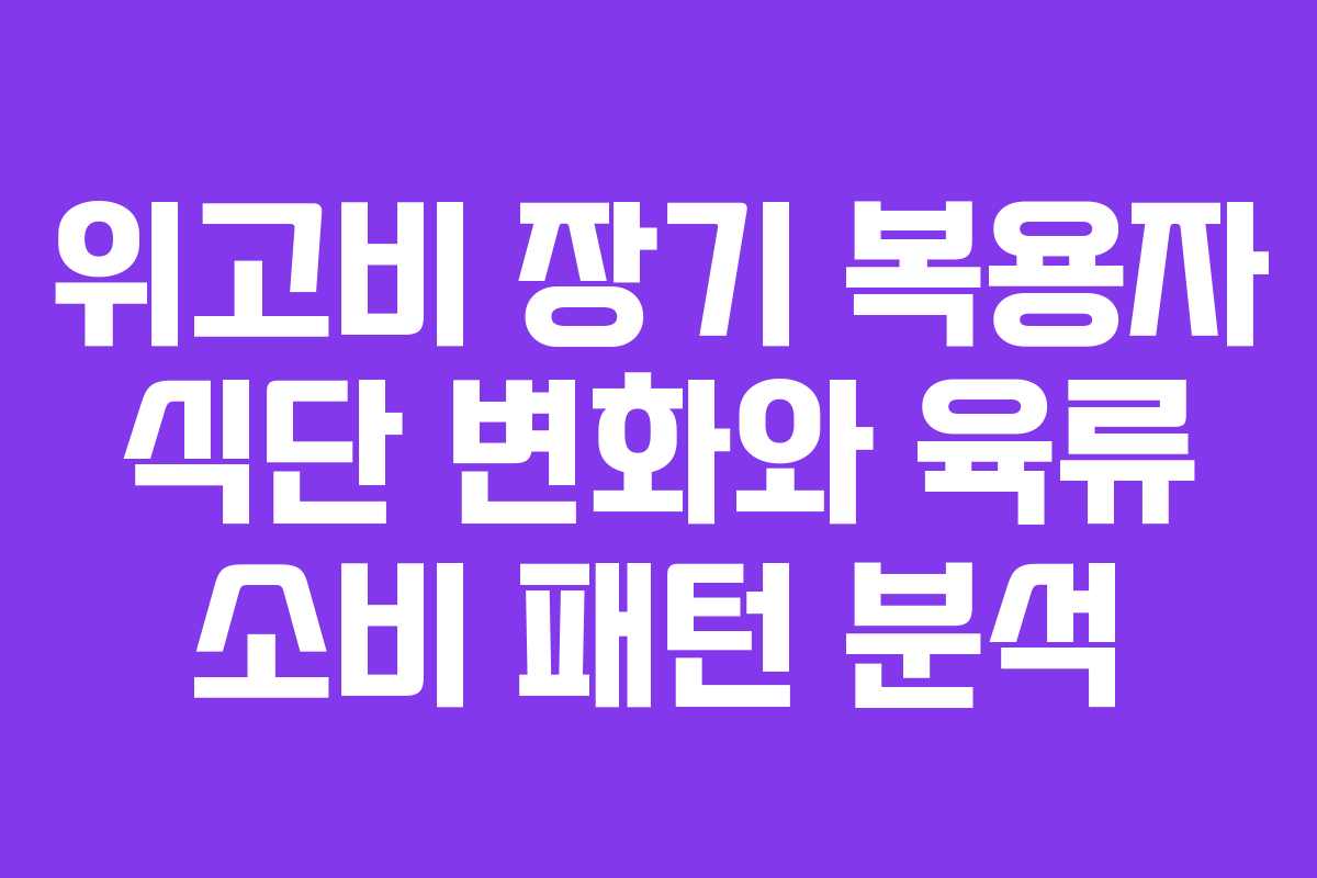 위고비 장기 복용자 식단 변화와 육류 소비 패턴 분석