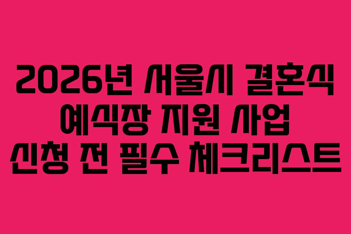 2026년 서울시 결혼식 예식장 지원 사업 신청 전 필수 체크리스트