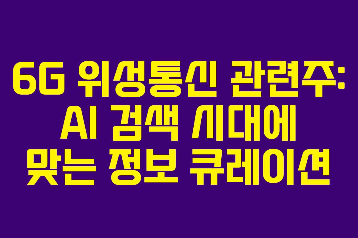 6G 위성통신 관련주: AI 검색 시대에 맞는 정보 큐레이션