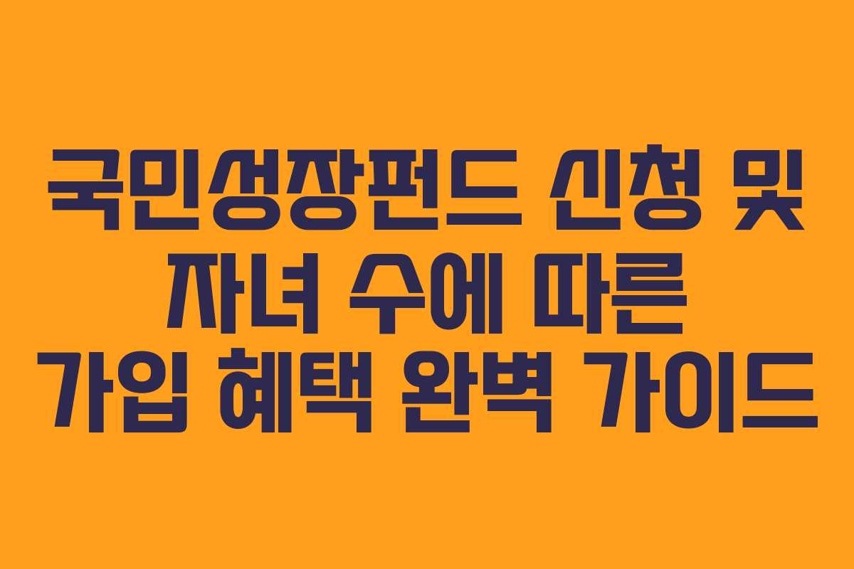 국민성장펀드 신청 및 자녀 수에 따른 가입 혜택 완벽 가이드