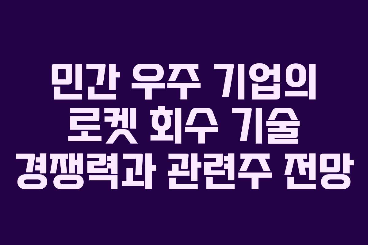 민간 우주 기업의 로켓 회수 기술 경쟁력과 관련주 전망