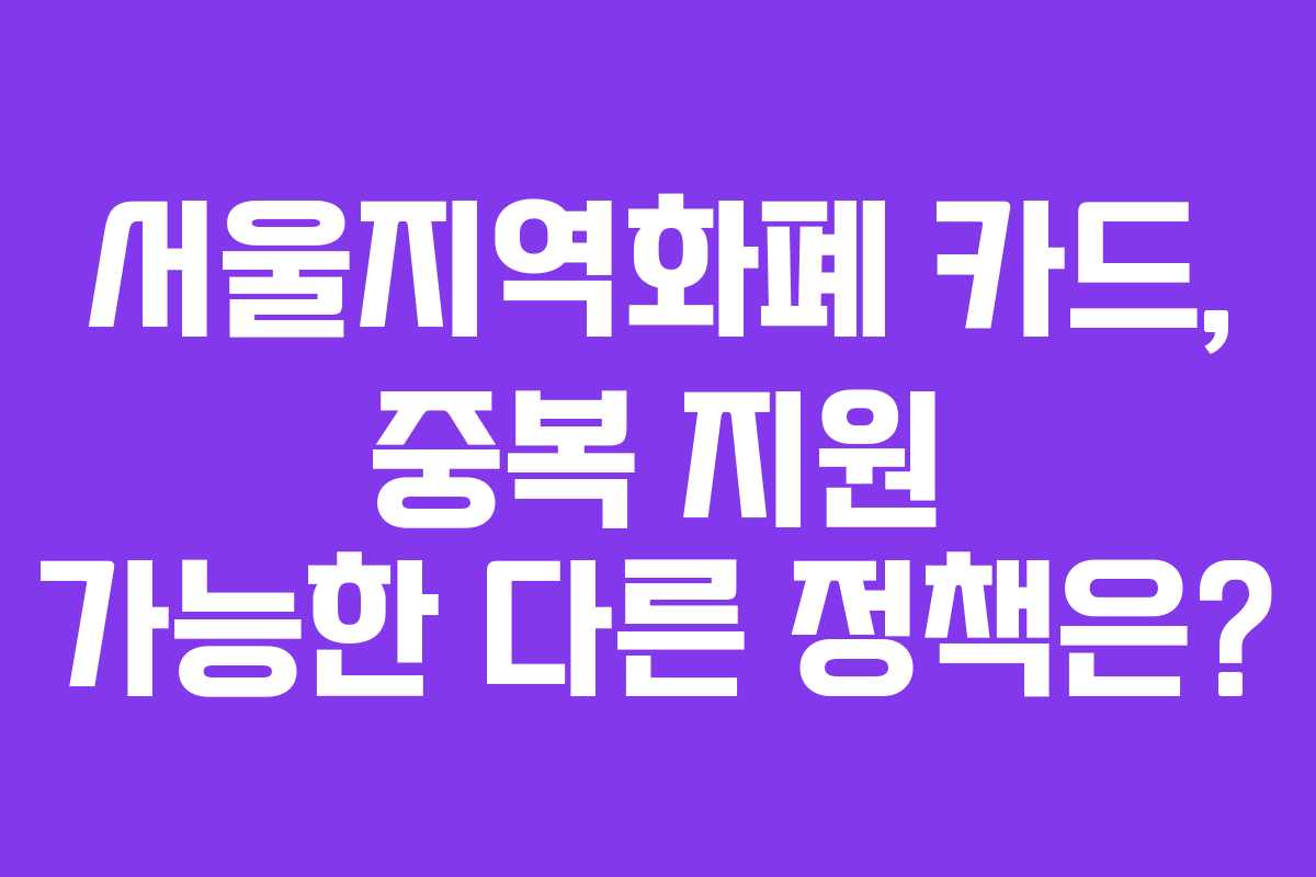 서울지역화폐 카드, 중복 지원 가능한 다른 정책은?