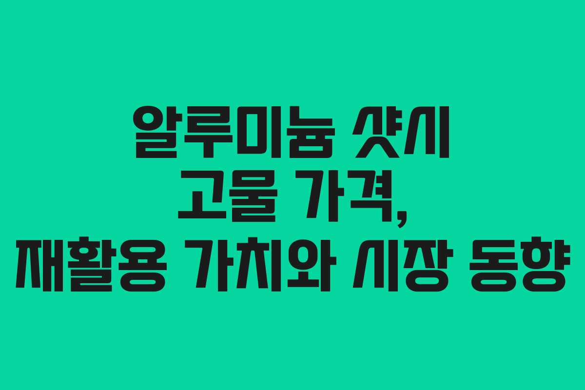알루미늄 샷시 고물 가격, 재활용 가치와 시장 동향