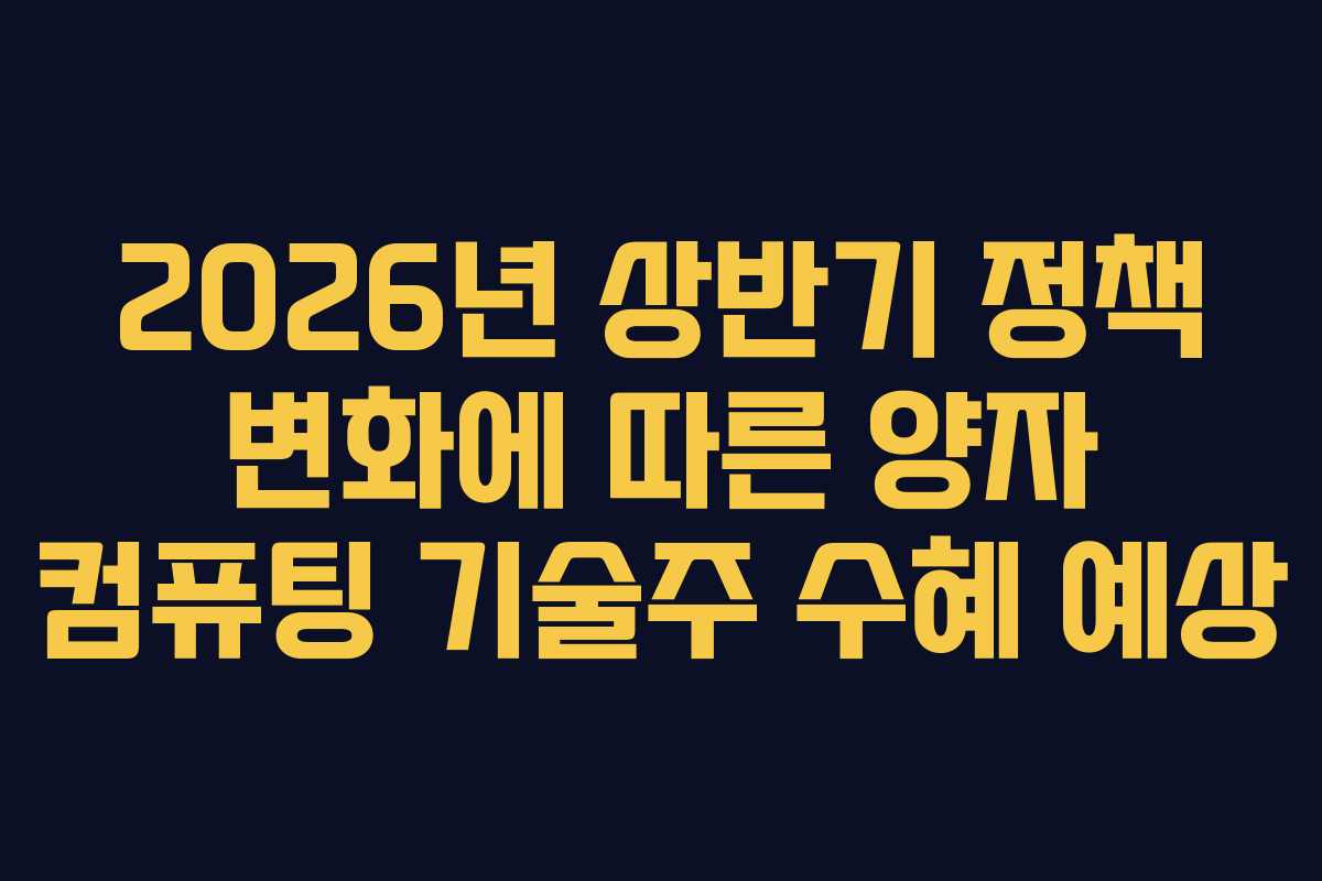2026년 상반기 정책 변화에 따른 양자 컴퓨팅 기술주 수혜 예상