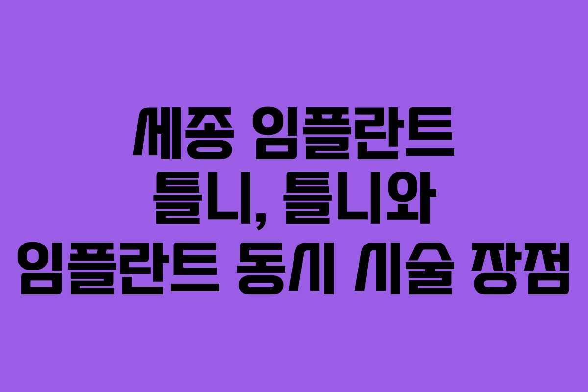 세종 임플란트 틀니, 틀니와 임플란트 동시 시술 장점