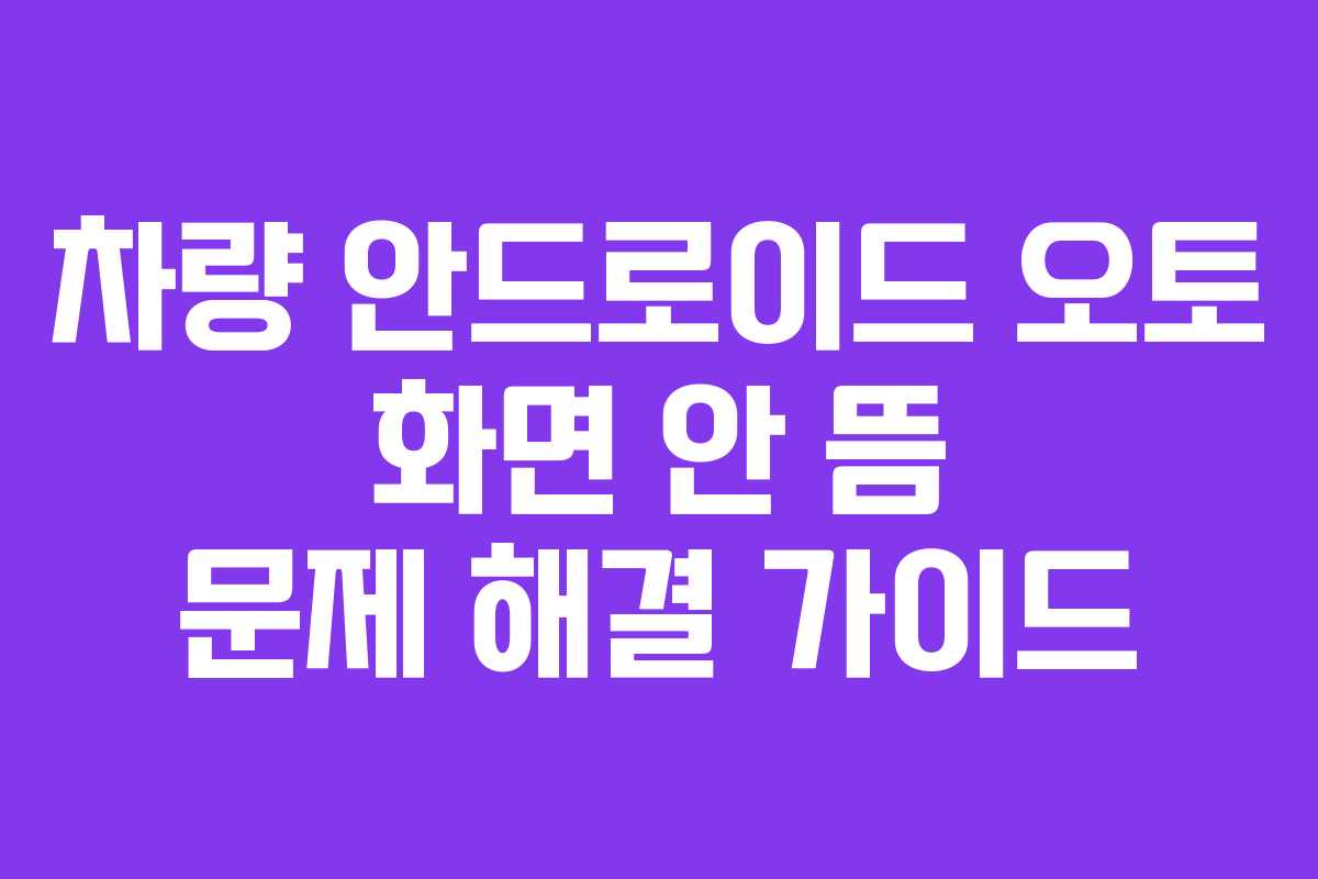 차량 안드로이드 오토 화면 안 뜸 문제 해결 가이드