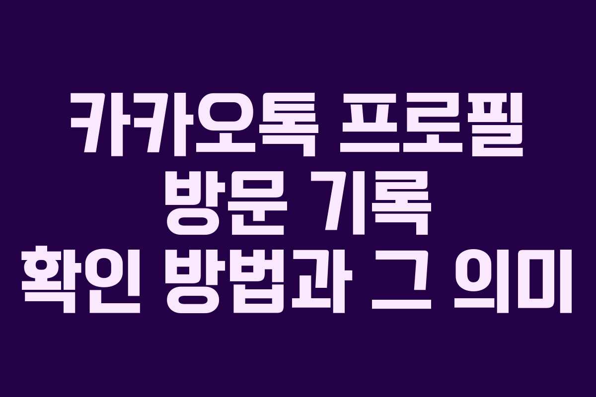 카카오톡 프로필 방문 기록 확인 방법과 그 의미