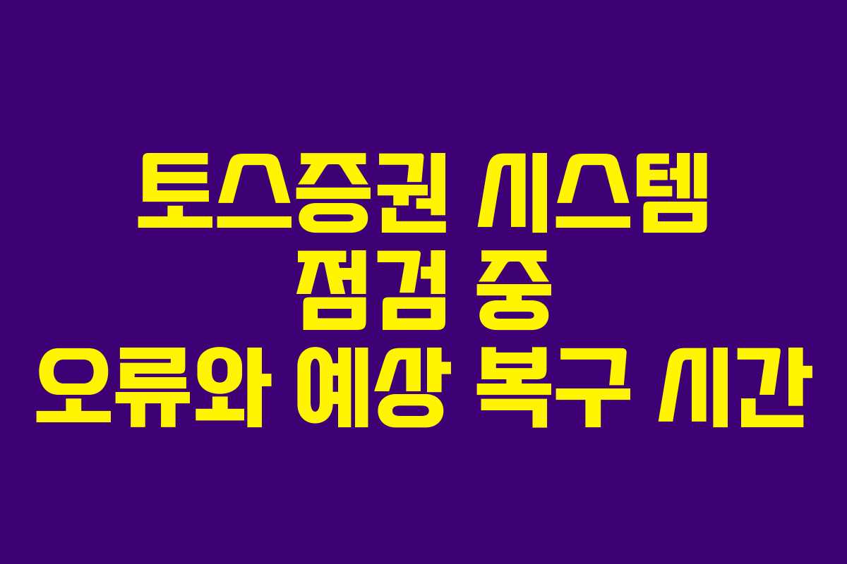 토스증권 시스템 점검 중 오류와 예상 복구 시간
