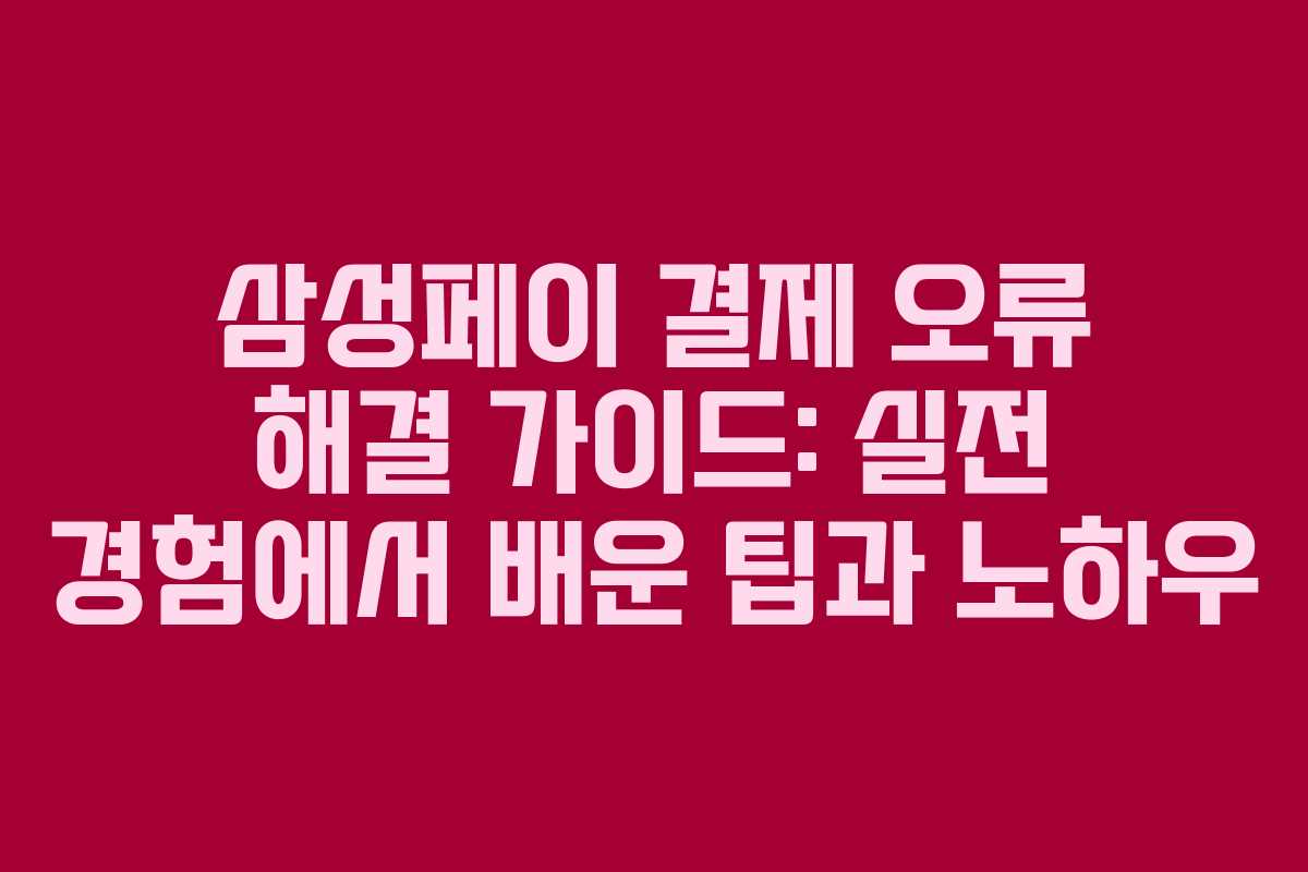 삼성페이 결제 오류 해결 가이드: 실전 경험에서 배운 팁과 노하우