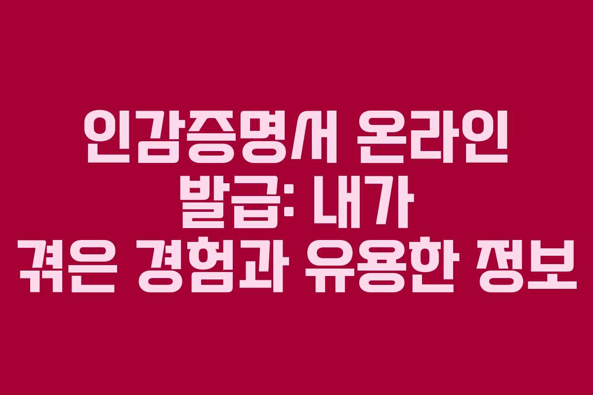 인감증명서 온라인 발급: 내가 겪은 경험과 유용한 정보