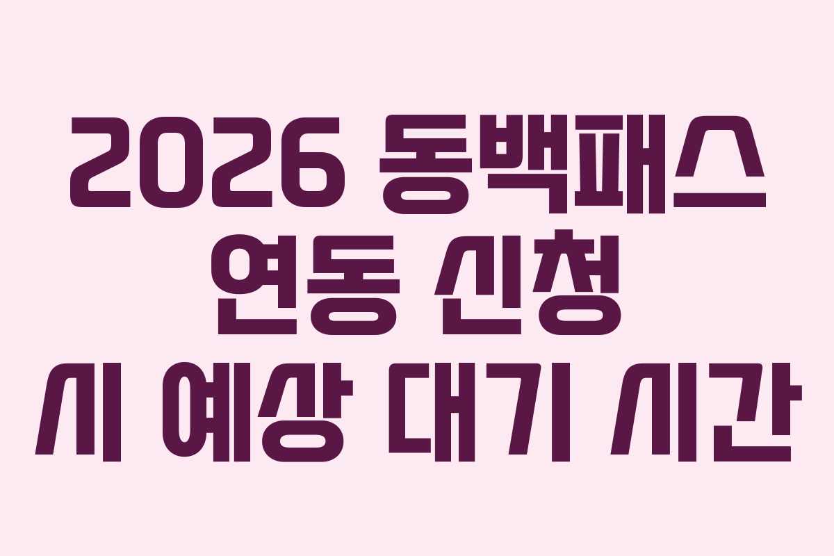 2026 동백패스 연동 신청 시 예상 대기 시간