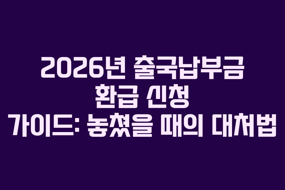 2026년 출국납부금 환급 신청 가이드: 놓쳤을 때의 대처법