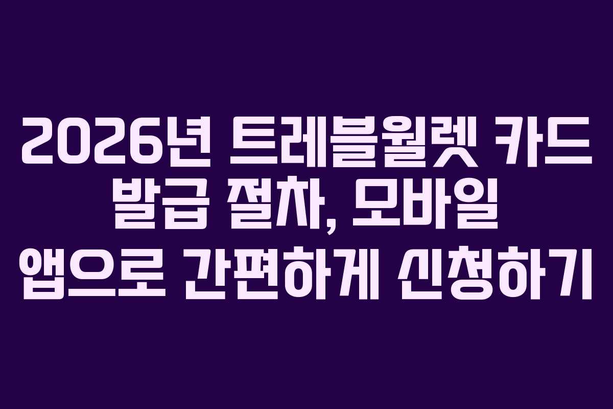 2026년 트레블월렛 카드 발급 절차, 모바일 앱으로 간편하게 신청하기