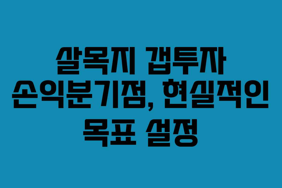 살목지 갭투자 손익분기점, 현실적인 목표 설정