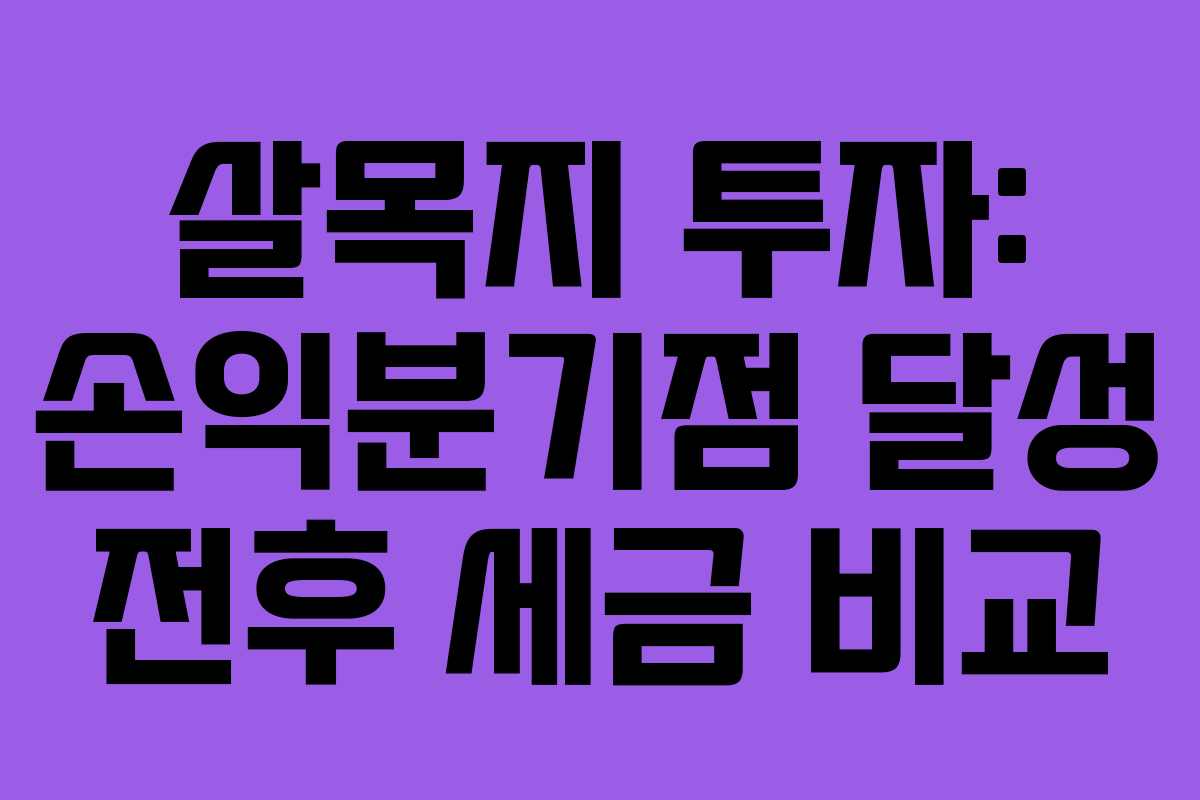 살목지 투자: 손익분기점 달성 전후 세금 비교