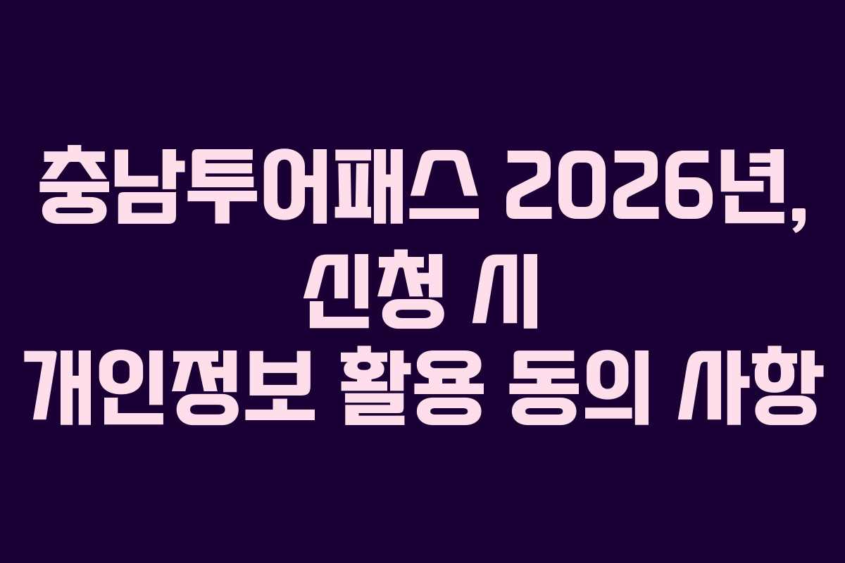 충남투어패스 2026년, 신청 시 개인정보 활용 동의 사항