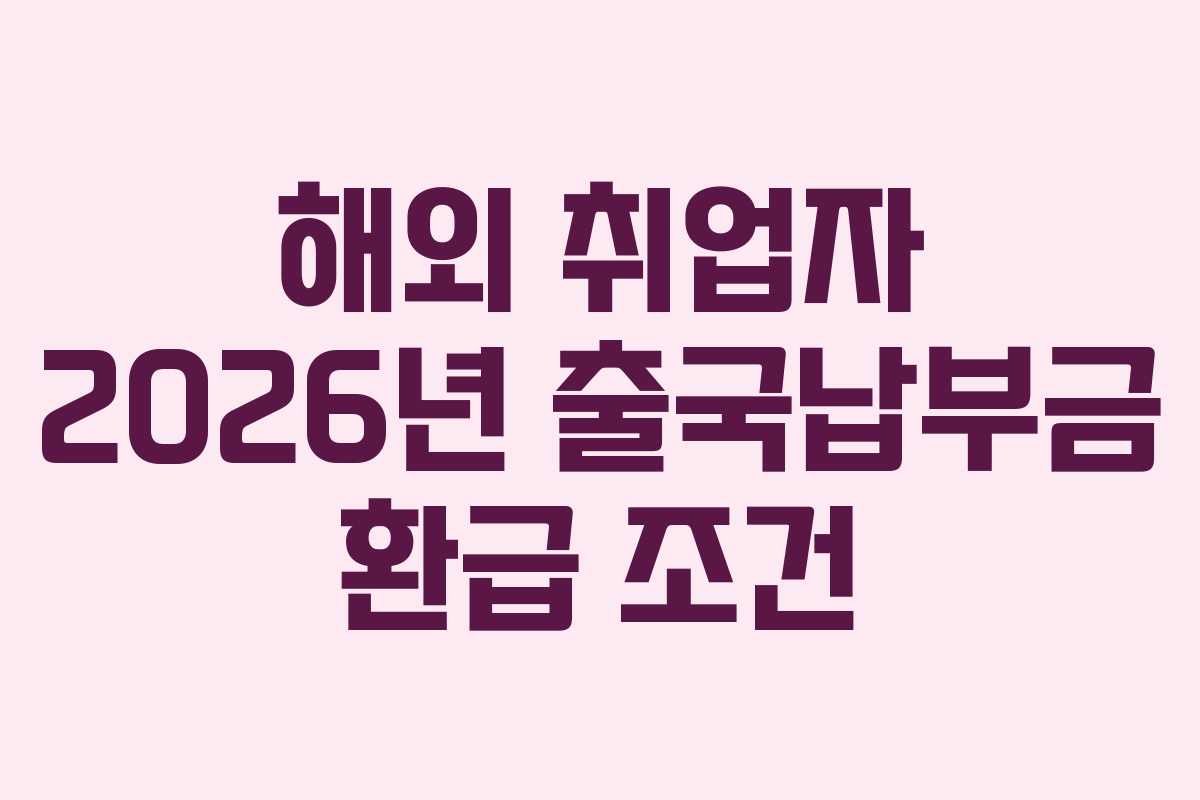 해외 취업자 2026년 출국납부금 환급 조건