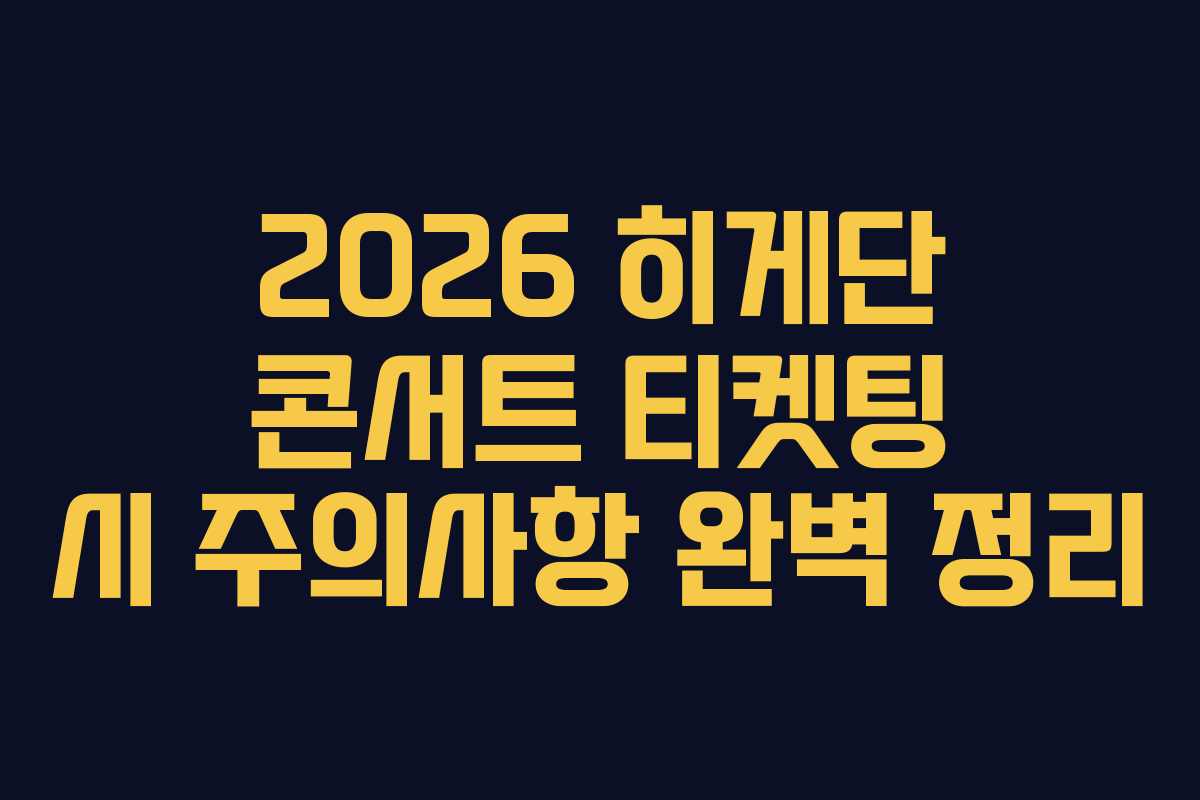 2026 히게단 콘서트 티켓팅 시 주의사항 완벽 정리