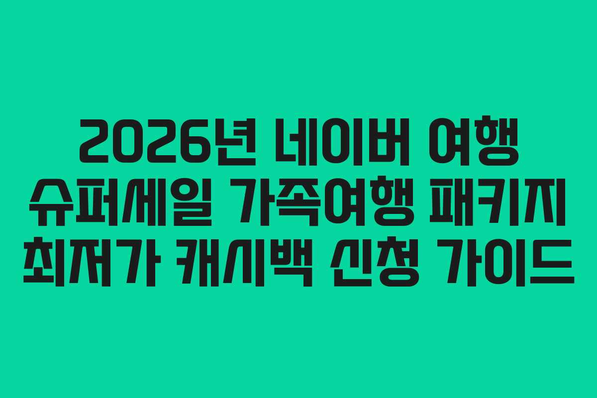 2026년 네이버 여행 슈퍼세일 가족여행 패키지 최저가 캐시백 신청 가이드