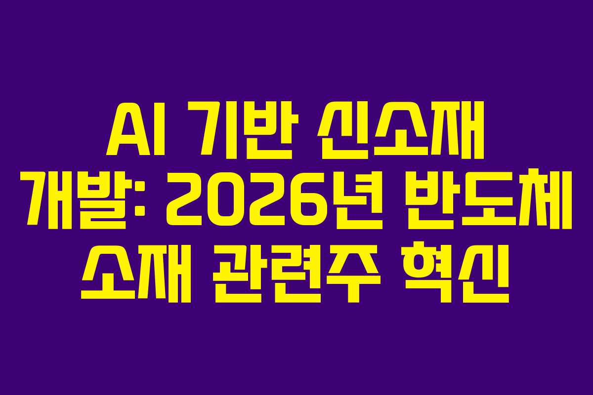 AI 기반 신소재 개발: 2026년 반도체 소재 관련주 혁신
