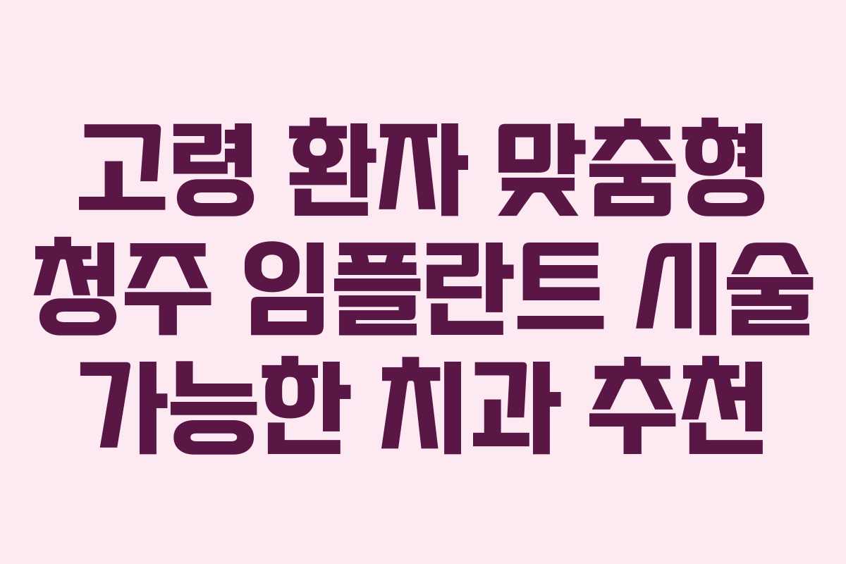 고령 환자 맞춤형 청주 임플란트 시술 가능한 치과 추천