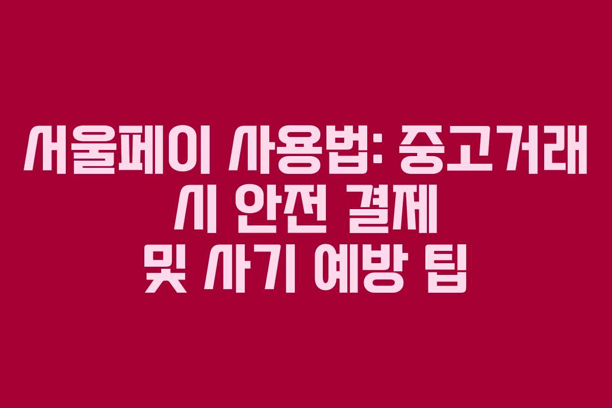서울페이 사용법: 중고거래 시 안전 결제 및 사기 예방 팁
