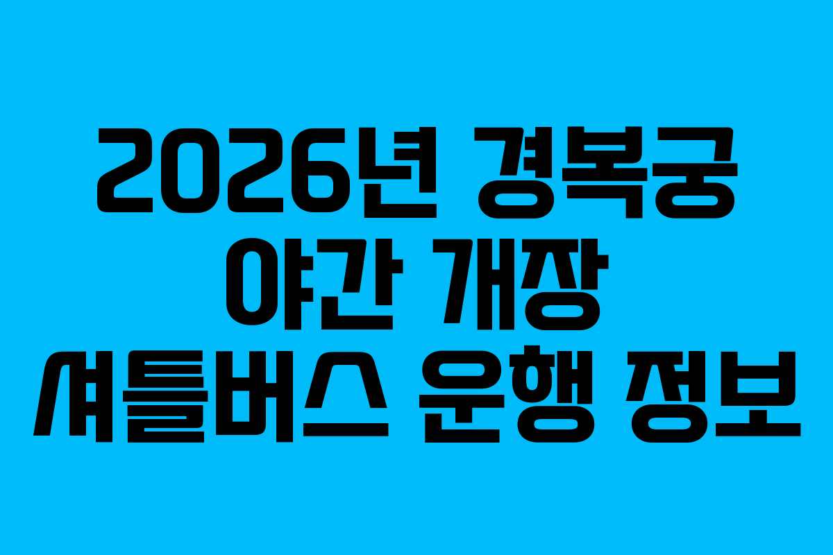 2026년 경복궁 야간 개장 셔틀버스 운행 정보