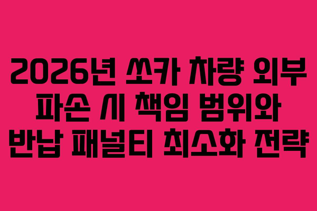 2026년 쏘카 차량 외부 파손 시 책임 범위와 반납 패널티 최소화 전략