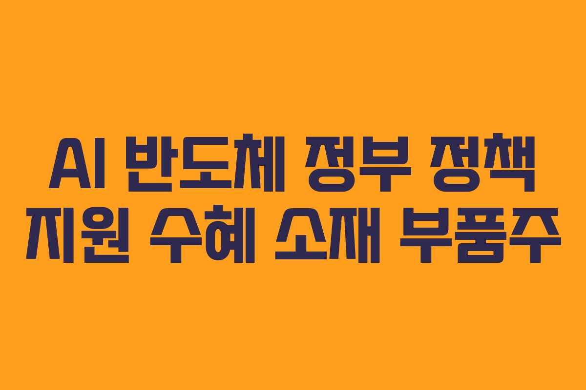 AI 반도체 정부 정책 지원 수혜 소재 부품주