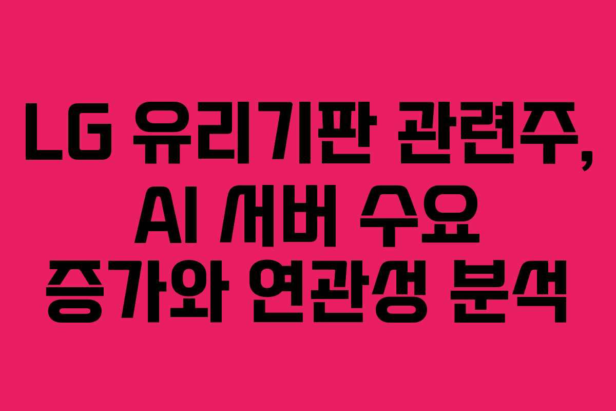 LG 유리기판 관련주, AI 서버 수요 증가와 연관성 분석