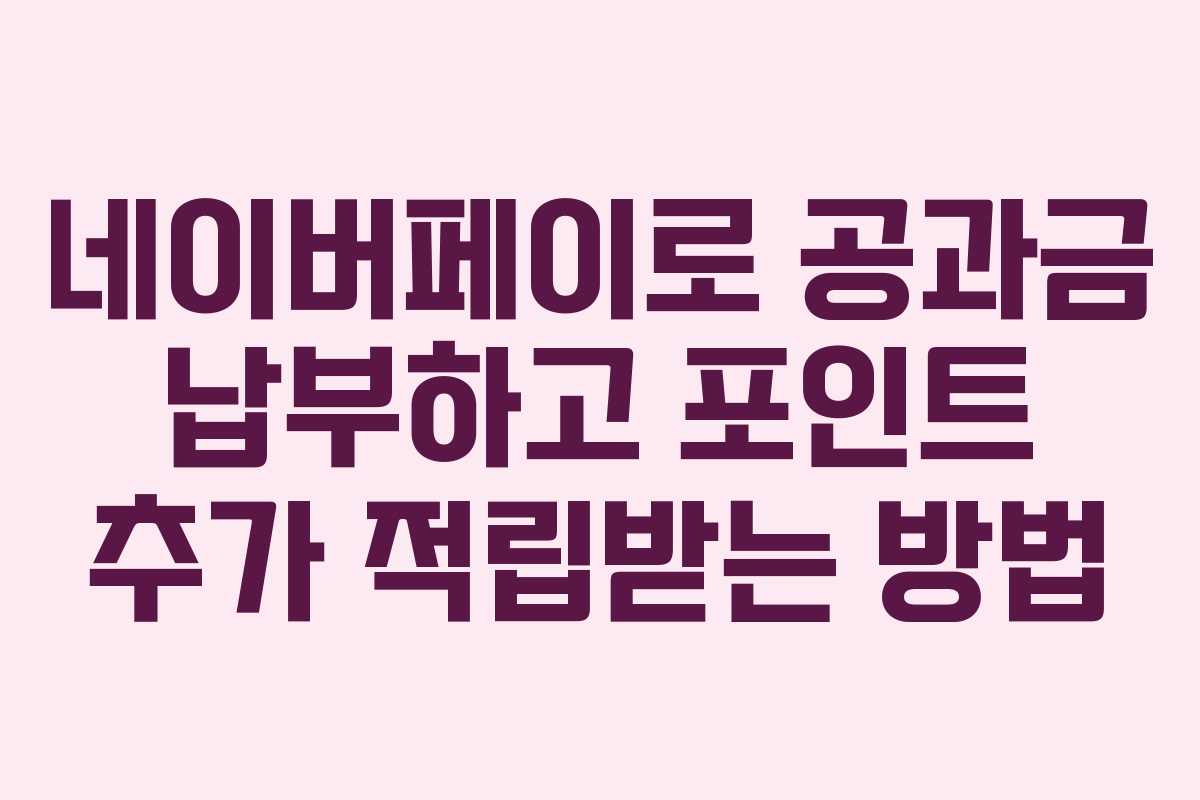 네이버페이로 공과금 납부하고 포인트 추가 적립받는 방법