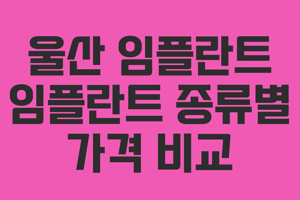 울산 임플란트 임플란트 종류별 가격 비교