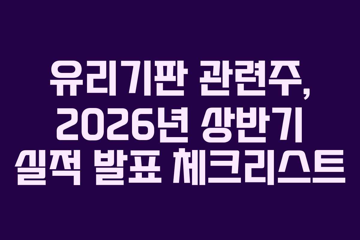 유리기판 관련주, 2026년 상반기 실적 발표 체크리스트