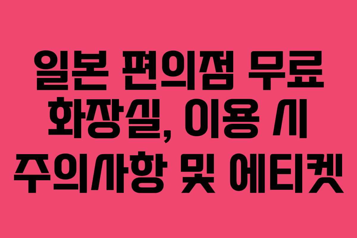 일본 편의점 무료 화장실, 이용 시 주의사항 및 에티켓