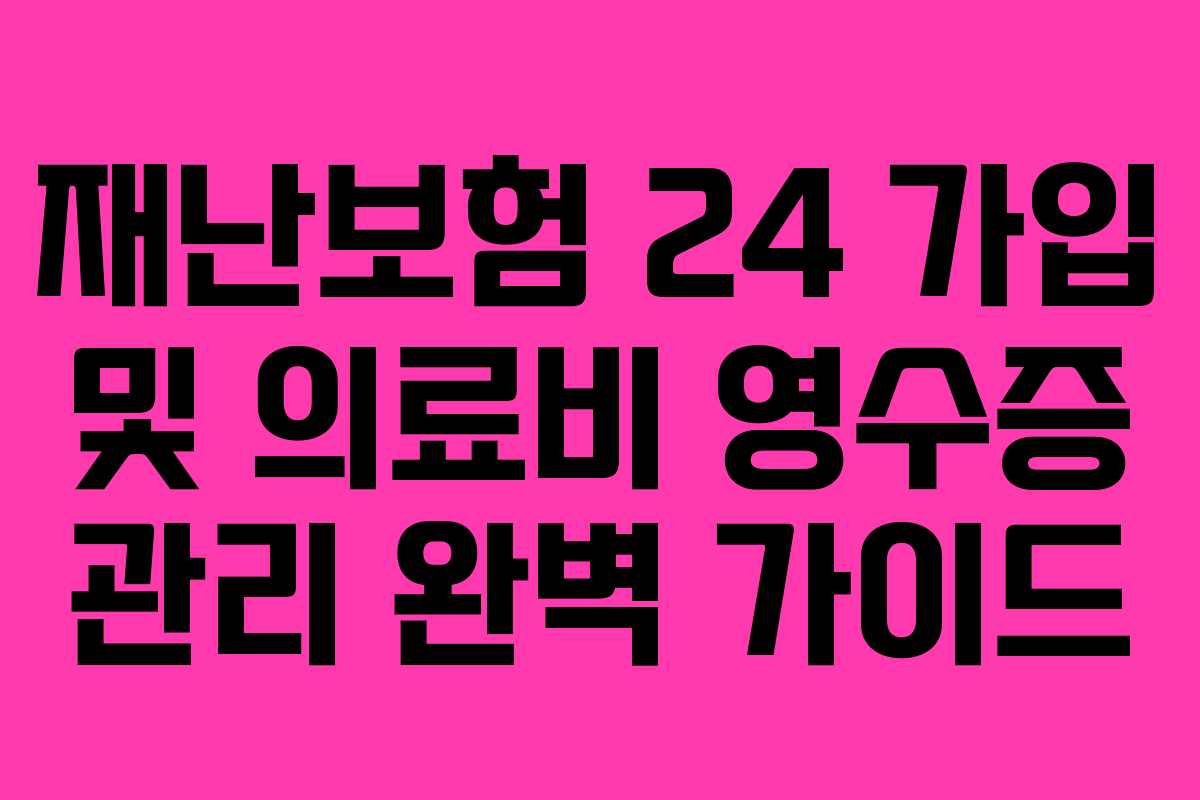 재난보험 24 가입 및 의료비 영수증 관리 완벽 가이드 재난보험 24 가입 및 의료비 영수증 관리 완벽 가이드