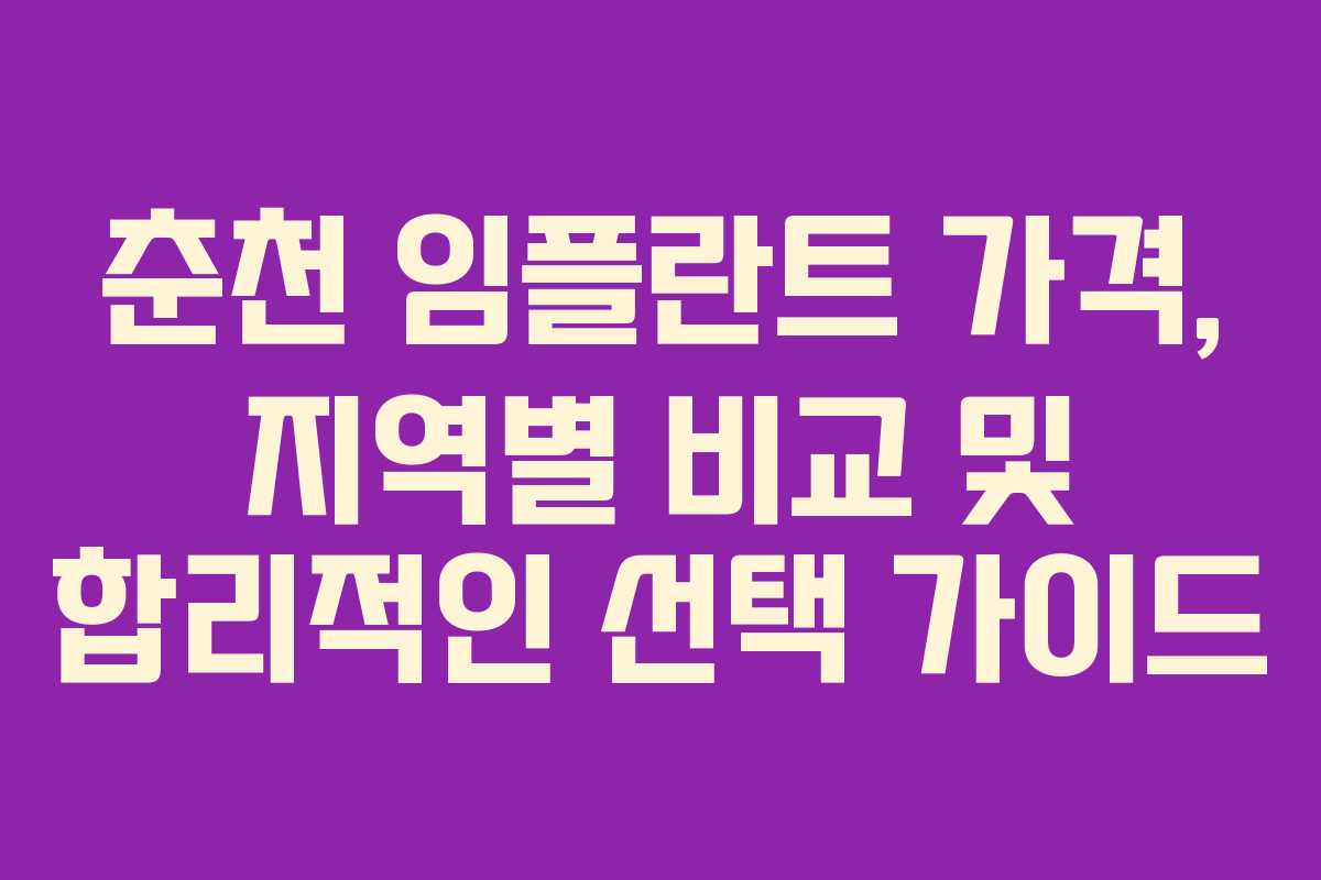 춘천 임플란트 가격, 지역별 비교 및 합리적인 선택 가이드