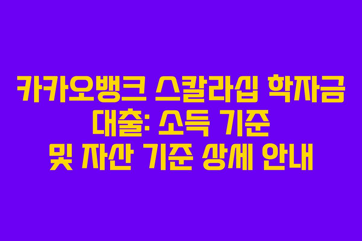 카카오뱅크 스칼라십 학자금 대출: 소득 기준 및 자산 기준 상세 안내