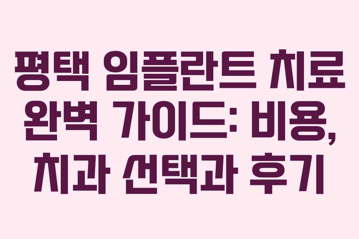 평택 임플란트 치료 완벽 가이드: 비용, 치과 선택과 후기