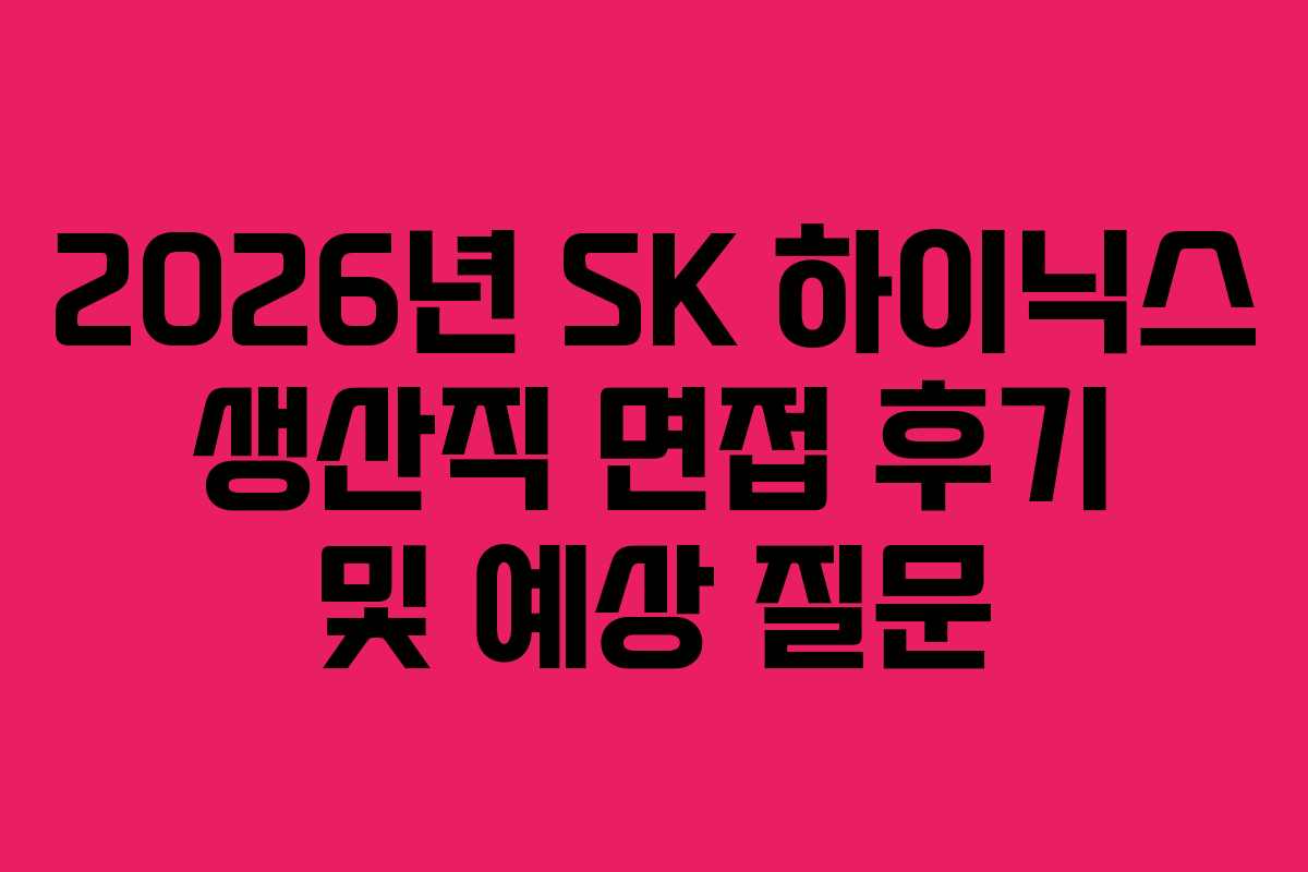 2026년 SK 하이닉스 생산직 면접 후기 및 예상 질문