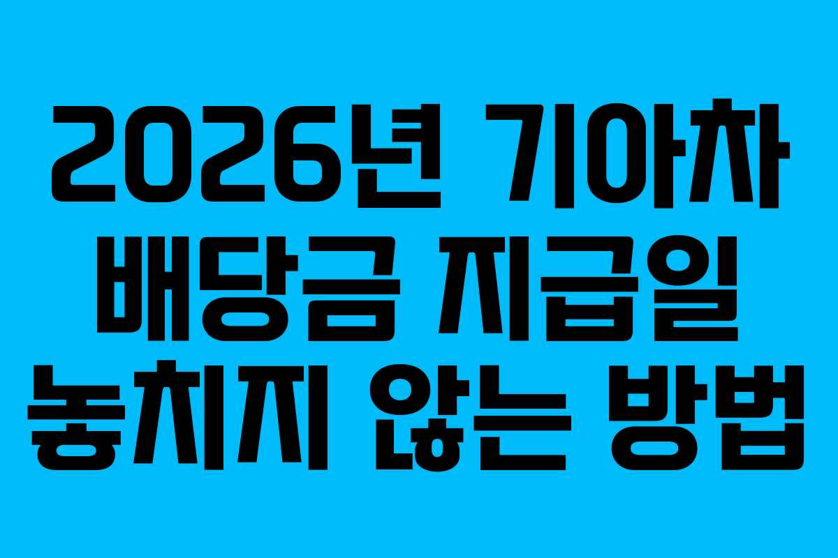 2026년 기아차 배당금 지급일 놓치지 않는 방법