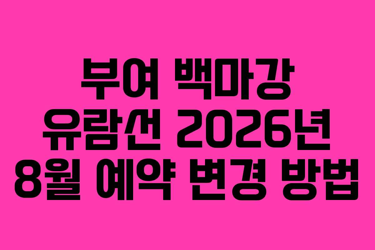 부여 백마강 유람선 2026년 8월 예약 변경 방법