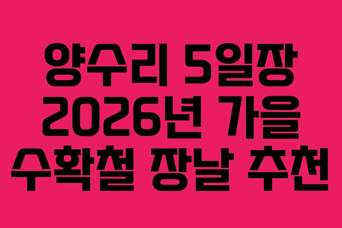 양수리 5일장 2026년 가을 수확철 장날 추천